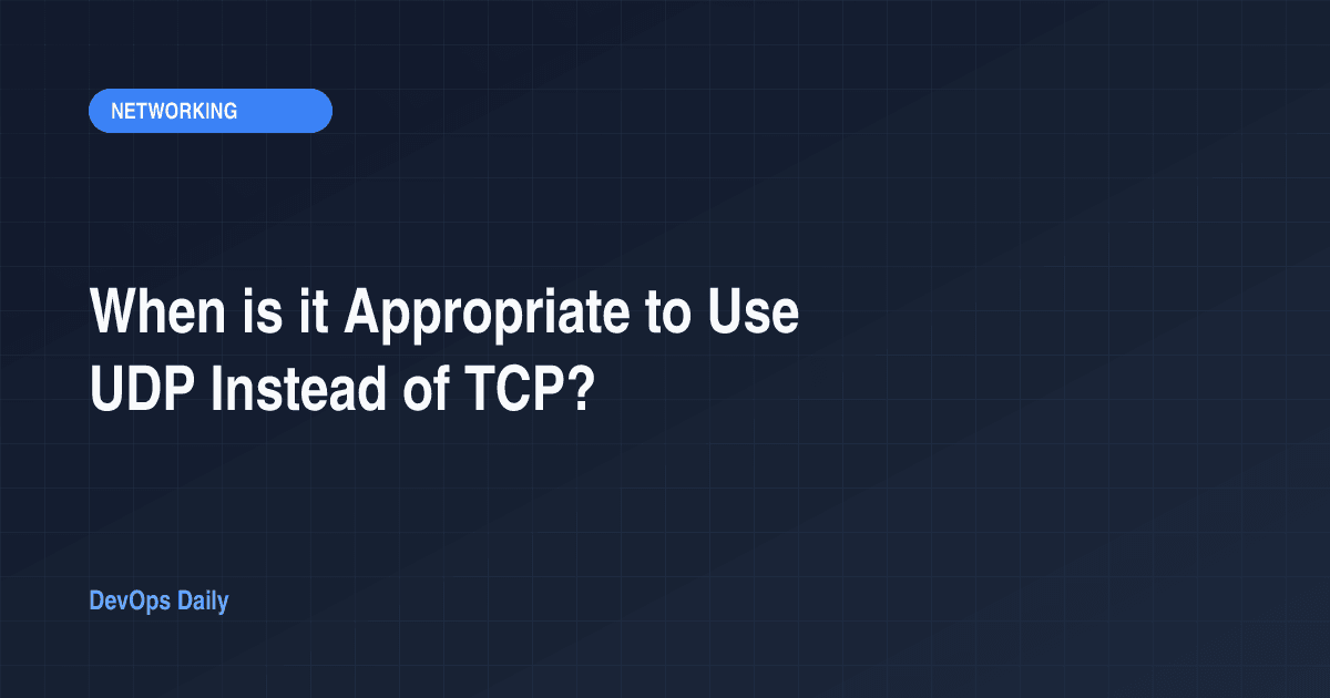 When is it Appropriate to Use UDP Instead of TCP?